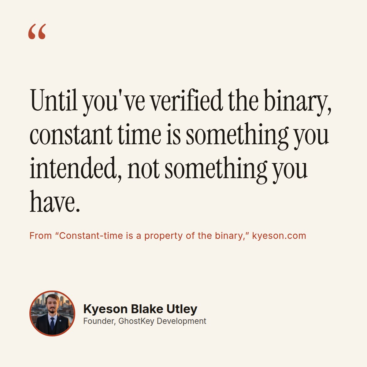 Quote card: "Until you've verified the binary, constant time is something you intended, not something you have." Kyeson Blake Utley